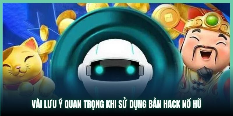 Vài lưu ý quan trọng khi sử dụng bản hack nổ hũ